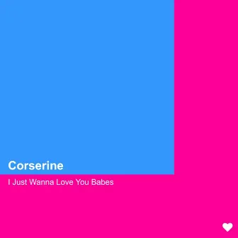 I Just Wanna Love You Babes by Corserine