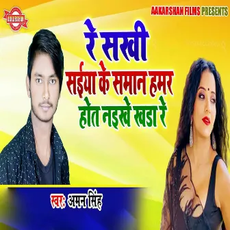 Re Sakhi Saiya Ke Saman Hamar Hot Naikhe Khada Re by Aman Singh