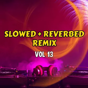 Slowed + Reverbed Remix, Vol. 13 by Slowed Remix DJ