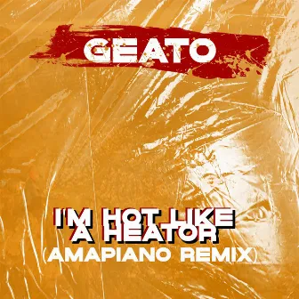 I'm Hot Like a Heator (Amapiano Remix) by Geato