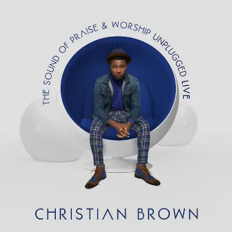 The Sound of Praise & Worship Unplugged Live by Christian Brown