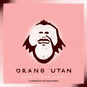 Who's Your Love? (Le Boome De Tschaque Remix) by Orang Utan