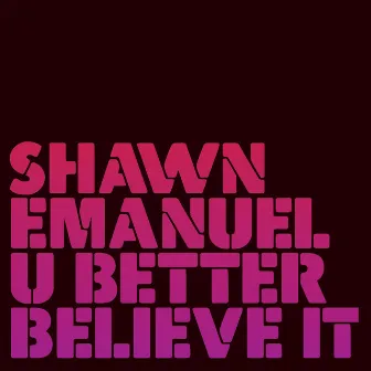 U Better Believe It by Shawn Emanuel