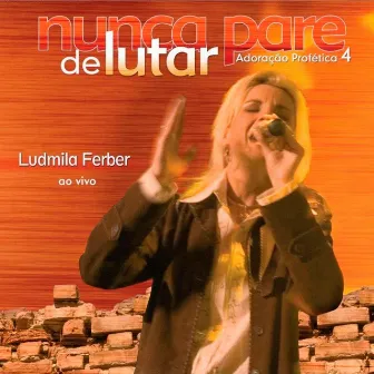 Adoração Profética 4: Nunca Pare de Lutar (Ao Vivo) by Ludmila Ferber