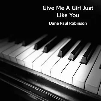 Give Me a Girl Just Like You by Dana Paul Robinson