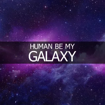 Human Be My Galaxy by Tayne