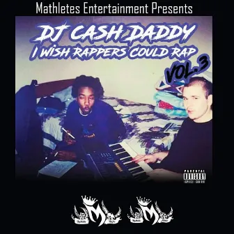 Mathletes Entertainment Present: I Wish Rappers Could Rap, Vol. 3 by DJ Cash Daddy