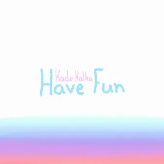 Have Fun by Kade Kalka