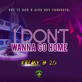 I Don't Wanna Go Home by Freaky B 2.0