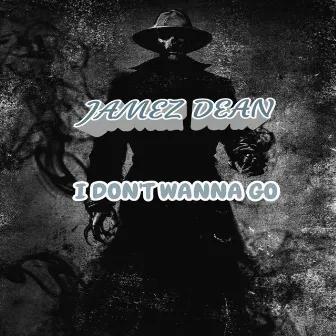 I Don't Wanna Go by Jamez DEAN