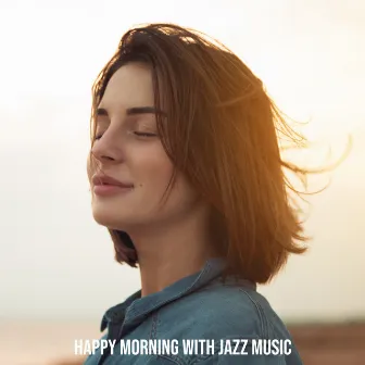 Happy Morning with Jazz Music. Time to Wake Up and Get Up, Start the Day Calmly, Positive Sounds by Unknown Artist