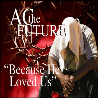 Because He Loved Us by Ac The Future