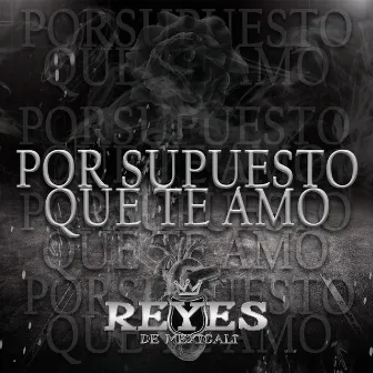 Por Supuesto Que Te Amo by Reyes De Mexicali