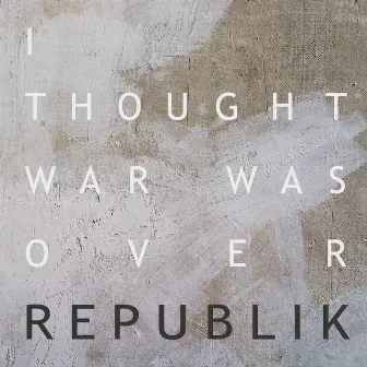 I Thought The War Was Over by Republik