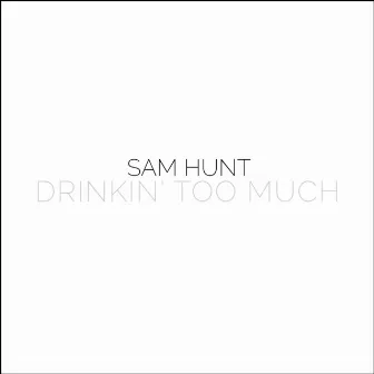 Drinkin' Too Much by Sam Hunt