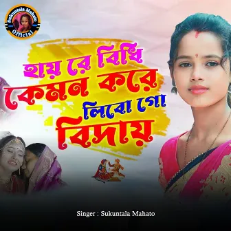 Hai Re Bidhi Kemon Kore Libo Go Bidai by Sukuntala Mahato