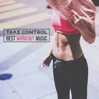 Take Control: Best Workout Music, Effective Training, Running & Physical Exercises, Electronic Vibes for Motivation, Fitness by Running Music Ensemble