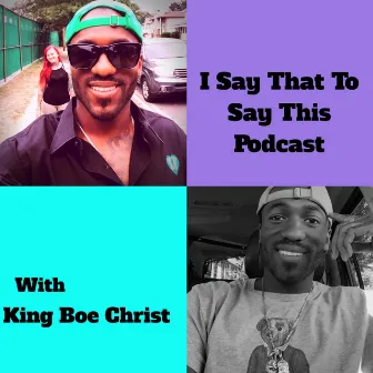 I Say That to Say This Podcast by King Boe Christ