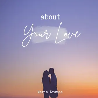 About Your Love by Maria Krauss