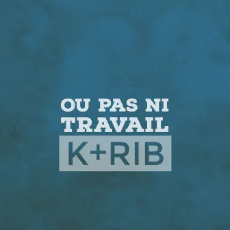 Ou Pas Ni Travail by K+Rib