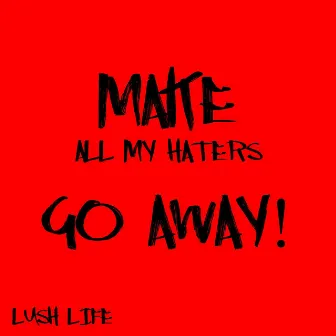 Make All My Haters Go Away by Lush Life