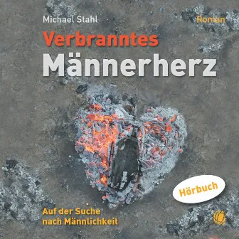 Verbranntes Männerherz – MP3-Hörbuch (Auf der Suche nach Männlichkeit. Roman.) by Michael Stahl