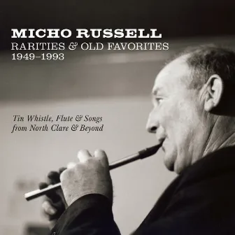 Rarities & Old Favorites 1949–1993: Tin Whistle, Flute & Songs from North Clare & Beyond by Micho Russell