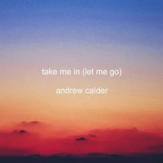 Take Me In (Let Me Go) by Andrew Calder