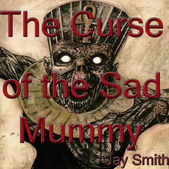 The Curse of the Sad Mummy by Jay Smith