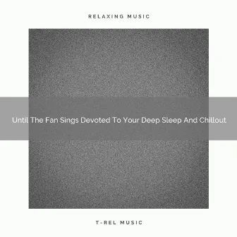 Until The Fan Sings Devoted To Your Deep Sleep And Chillout by Fan Sounds White Noise for Sleep