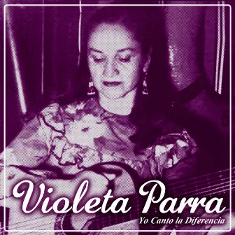 Yo Canto la Diferencia by Violeta Parra