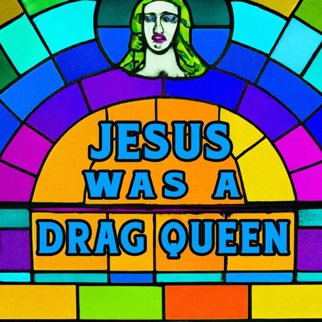 Jesus Was A Drag Queen (with friends)