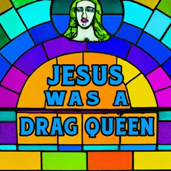 Jesus Was A Drag Queen (with friends) by Melody Walker