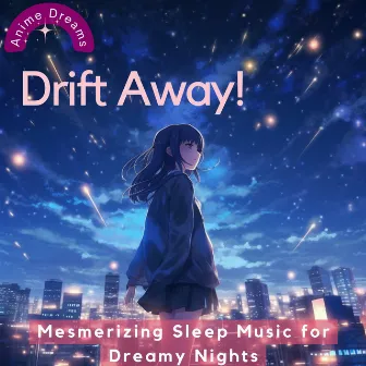 Drift Away! Mesmerizing Sleep Music for Dreamy Nights by Anime Dreams