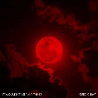 It Wouldn't Mean A Thing by Greco Ray