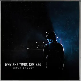 Why She Think She Bad by Equan Bryant