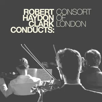 Robert Haydon Clark Conducts: Consort of London by Robert Haydon Clark