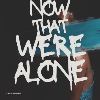 Now That We're Alone by Chuchomani