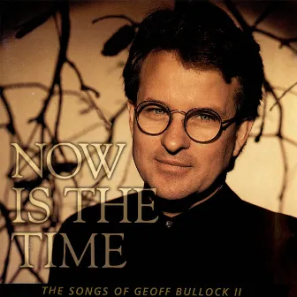 Now Is the Time: The Songs of Geoff Bullock II by Geoff Bullock