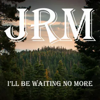 I'll Be Waiting No More by JRM