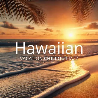 Hawaiian Vacation Chillout Jazz: Smooth Tunes for Tropical Relaxation by Bossa Nova Paradise