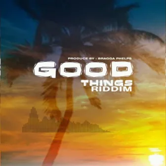 Good Things Riddim by Bragga Phelps