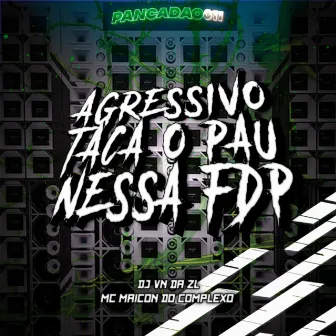 AGRESSIVO TACA O PAU NESSA FDP by Mc Maicon Do Complexo