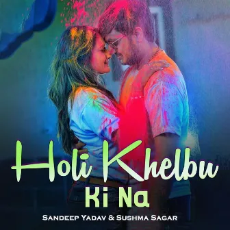 Holi Khelbu Ki Na by Sandeep Yadav