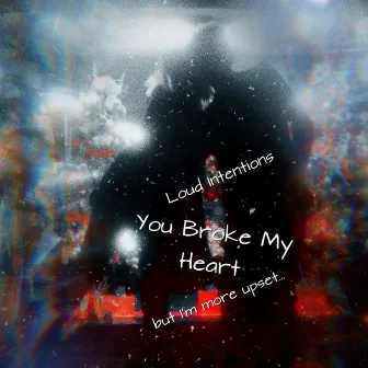 You Broke My Heart (More Upset About the Car Radio) by Loud Intentions