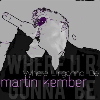 Where U'r Gonna Be by Martin Kember