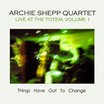 Things Have Got to Change: Live at the Totem, Vol. 1 by Archie Shepp Quartet