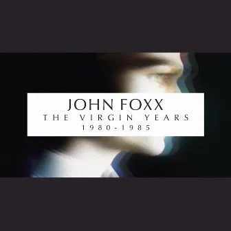 The Virgin Years 1980-1985 by John Foxx