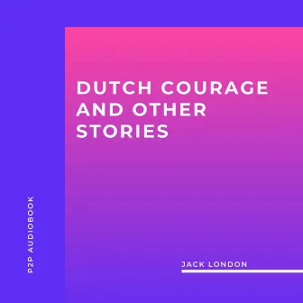 Dutch Courage and Other Stories (Unabridged) by Jack London