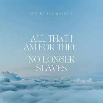 All That I am for Thee/No Longer Slaves by Spring Run Worship